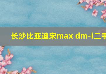 长沙比亚迪宋max dm-i二手